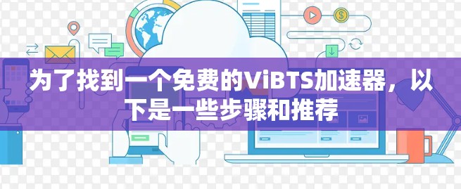为了找到一个免费的ViBTS加速器,以下是一些步骤和推荐 为了找到一个免费的ViBTS加速器,以下是一些步骤和推荐