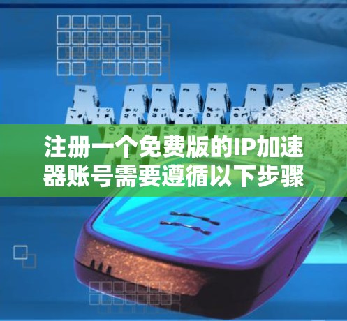 注册一个免费版的IP加速器账号需要遵循以下步骤,确保安全、合法和有效 注册一个免费版的IP加速器账号需要遵循以下步骤,确保安全、合法和有效