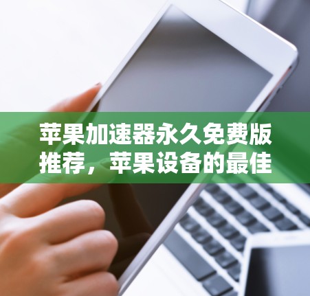 苹果加速器永久免费版推荐,苹果设备的最佳选择 苹果加速器永久免费版推荐,苹果设备的最佳选择