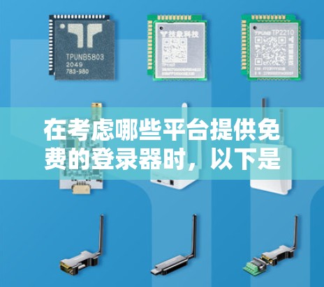 在考虑哪些平台提供免费的登录器时，以下是一些关键点和建议