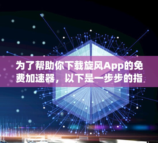 为了帮助你下载旋风App的免费加速器，以下是一步步的指南