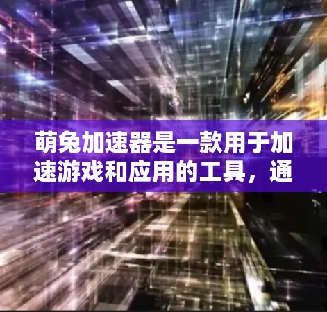 萌兔加速器是一款用于加速游戏和应用的工具，通常支持免费版的下载和使用。以下是一些免费版的下载链接和资源，供您参考