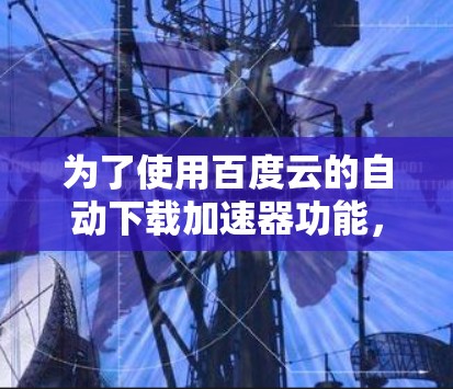 为了使用百度云的自动下载加速器功能，您可以按照以下步骤操作