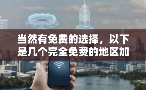 当然有免费的选择，以下是几个完全免费的地区加速器，适合大多数用户
