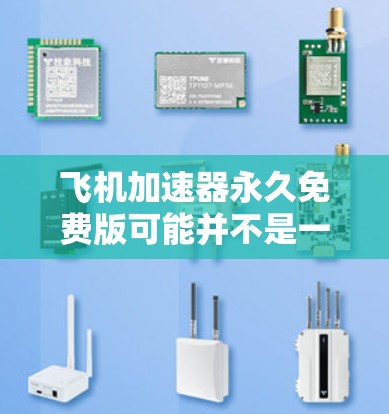 飞机加速器永久免费版可能并不是一个常见的产品，或者可能需要更多的上下文信息来确定其用途。如果这是某个特定产品或服务的名称，建议您直接访问其官方网站或联系其提供方获取准确信息
