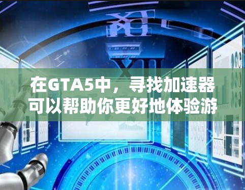在GTA5中，寻找加速器可以帮助你更好地体验游戏，但需要注意以下几点
