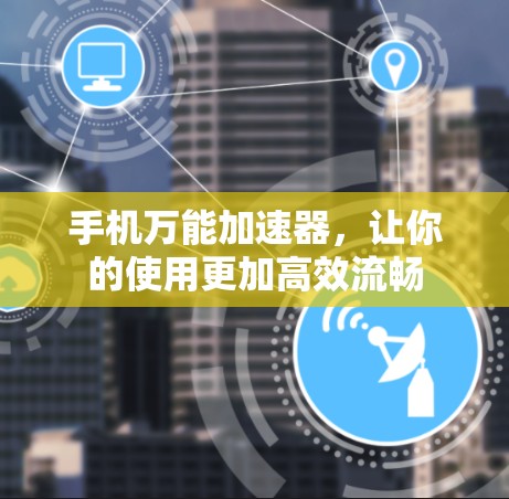 手机万能加速器，让你的使用更加高效流畅
