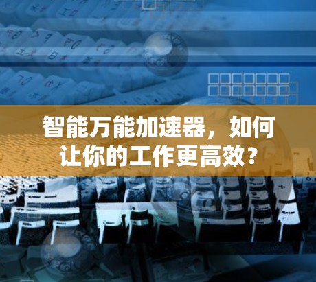 智能万能加速器，如何让你的工作更高效？