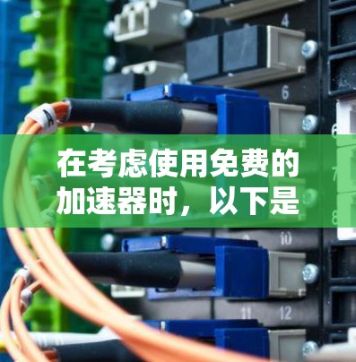 在考虑使用免费的加速器时,以下是一个清晰的步骤指南 在考虑使用免费的加速器时,以下是一个清晰的步骤指南
