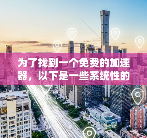 为了找到一个免费的加速器，以下是一些系统性的步骤建议