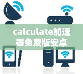 calculate加速器免费版安卓,一款值得拥有的一键解密工具 calculate加速器免费版安卓,一款值得拥有的一键解密工具