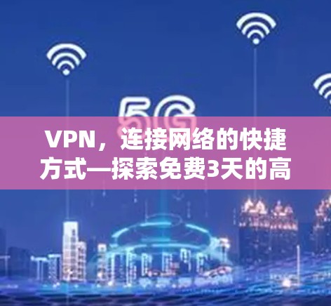 VPN，连接网络的快捷方式—探索免费3天的高效使用方式