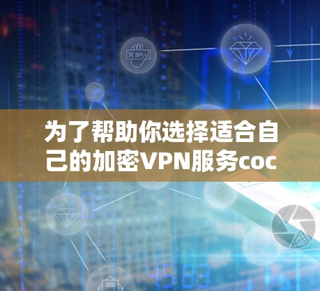 为了帮助你选择适合自己的加密VPN服务coc,以下是一些重要的信息和建议 为了帮助你选择适合自己的加密VPN服务coc,以下是一些重要的信息和建议