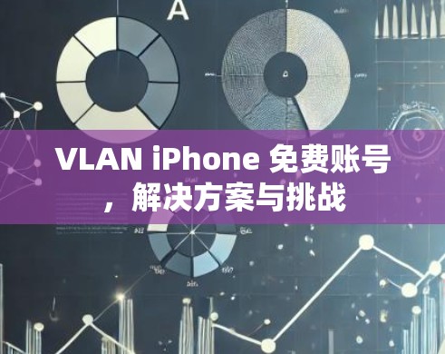 VLAN iPhone 免费账号，解决方案与挑战