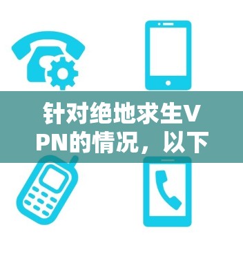 针对绝地求生VPN的情况,以下是一些逐步的解释和建议 针对绝地求生VPN的情况,以下是一些逐步的解释和建议