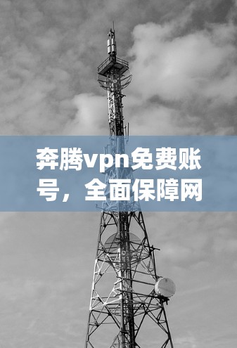 奔腾vpn免费账号，全面保障网络安全的创新解决方案