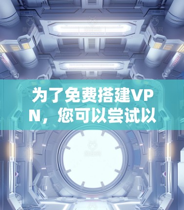 为了免费搭建VPN,您可以尝试以下步骤和方法 为了免费搭建VPN,您可以尝试以下步骤和方法