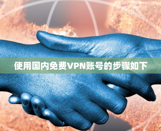 使用国内免费VPN账号的步骤如下 使用国内免费VPN账号的步骤如下
