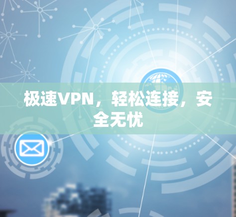 极速VPN,轻松连接,安全无忧 极速VPN,轻松连接,安全无忧