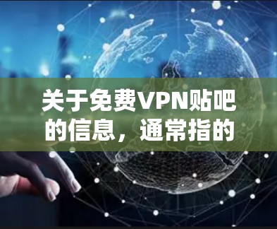 关于免费VPN贴吧的信息，通常指的是那些同时满足VPN服务和虚拟社交功能的平台或工具。以下是关于这些概念的一些基本信息