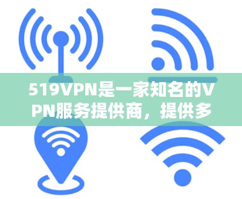 519VPN是一家知名的VPN服务提供商，提供多种协议，包括VPN、端到端（E2E）和点对点（P2P）服务。如果你正在寻找一个免费的VPN账号，以下是一些信息和建议