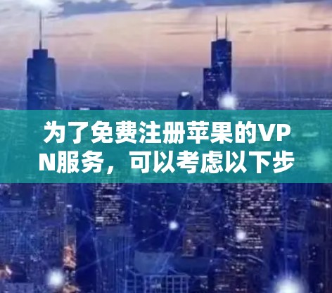 为了免费注册苹果的VPN服务，可以考虑以下步骤