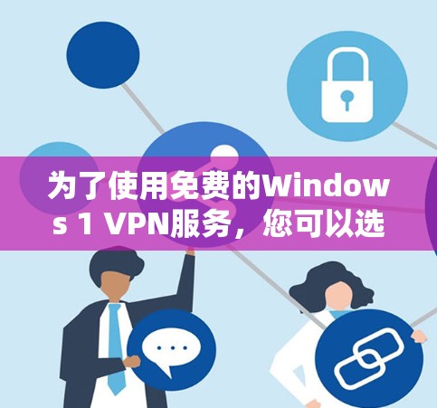 为了使用免费的Windows 1 VPN服务,您可以选择以下几种方法 为了使用免费的Windows 1 VPN服务,您可以选择以下几种方法