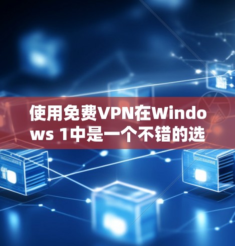 使用免费VPN在Windows 1中是一个不错的选择,能够节省网络资源并提供快速的访问。以下是详细的步骤指南,帮助你选择和使用适合你的免费VPN 使用免费VPN在Windows 1中是一个不错的选择,能够节省网络资源并提供快速的访问。以下是详细的步骤指南,帮助你选择和使用适合你的免费VPN