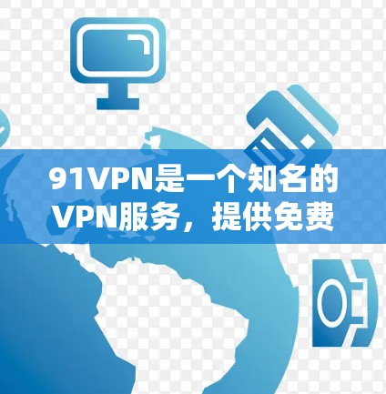 91VPN是一个知名的VPN服务,提供免费的网络连接。如果你想使用它,可以按照以下步骤操作 91VPN是一个知名的VPN服务,提供免费的网络连接。如果你想使用它,可以按照以下步骤操作