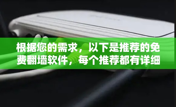 根据您的需求,以下是推荐的免费翻墙软件,每个推荐都有详细说明,帮助您更好地选择适合的工具 根据您的需求,以下是推荐的免费翻墙软件,每个推荐都有详细说明,帮助您更好地选择适合的工具