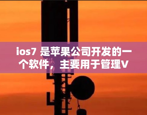 ios7 是苹果公司开发的一个软件，主要用于管理VPN。以下是对ios7免费版功能的详细说明