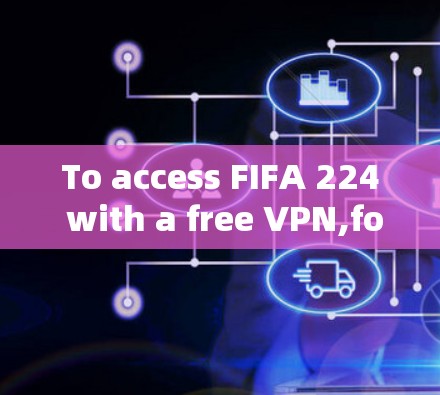 To access FIFA 224 with a free VPN,follow these organized steps: