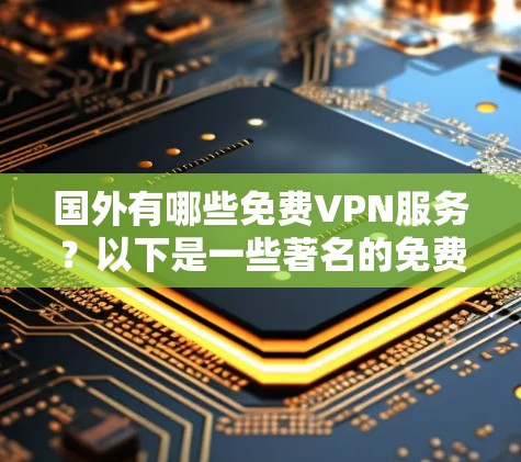 国外有哪些免费VPN服务？以下是一些著名的免费VPN平台和服务