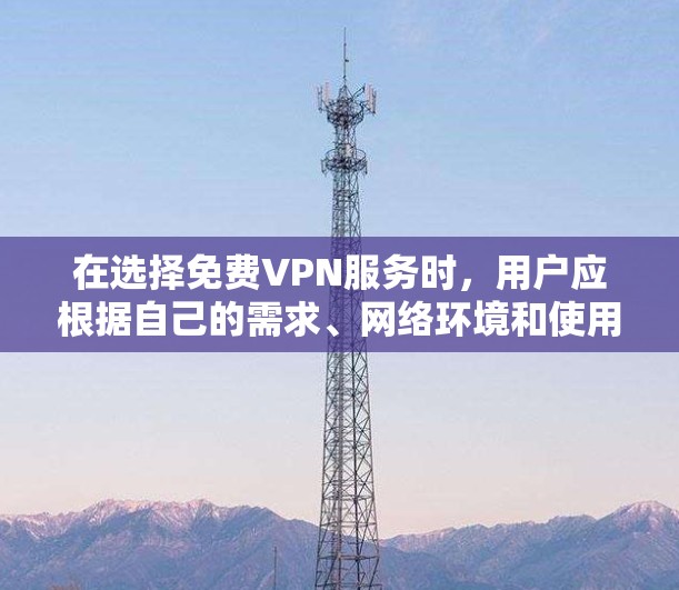 在选择免费VPN服务时，用户应根据自己的需求、网络环境和使用习惯进行权衡。以下是一些推荐的VPN服务，结合它们的特点和适合性，帮助用户找到合适的解决方案