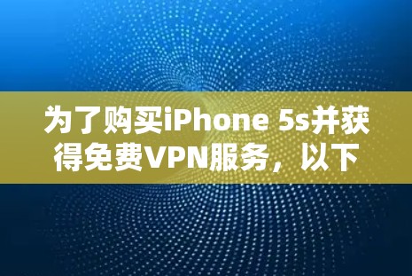 为了购买iPhone 5s并获得免费VPN服务,以下是一步步的指导 为了购买iPhone 5s并获得免费VPN服务,以下是一步步的指导