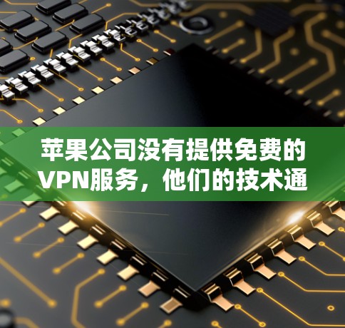 苹果公司没有提供免费的VPN服务，他们的技术通常基于付费解决方案。以下是一些关键点