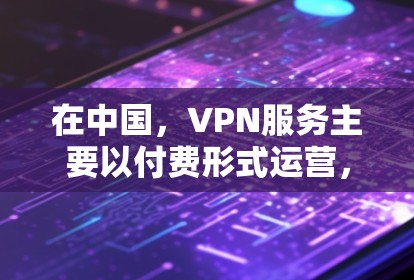 在中国，VPN服务主要以付费形式运营，但确实有一些地区和平台提供了免费的VPN服务。以下是一些关键点