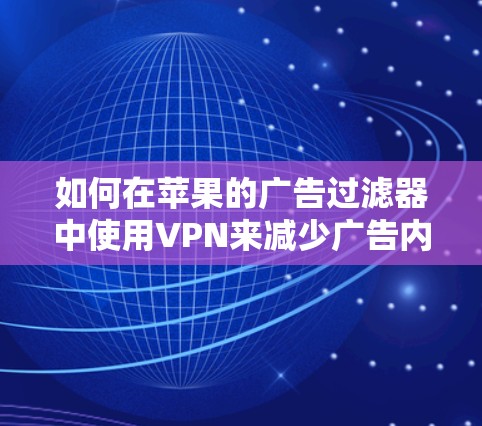 如何在苹果的广告过滤器中使用VPN来减少广告内容 如何在苹果的广告过滤器中使用VPN来减少广告内容