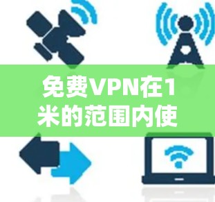 免费VPN在1米的范围内使用是可能的,但需要满足以下条件 免费VPN在1米的范围内使用是可能的,但需要满足以下条件