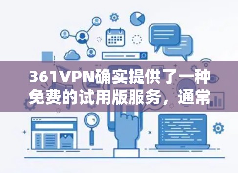 361VPN确实提供了一种免费的试用版服务,通常称为361VPN Free Trial,用户可以在试用期内使用部分功能。以下是关于361VPN免费试用版的详细介绍 361VPN确实提供了一种免费的试用版服务,通常称为361VPN Free Trial,用户可以在试用期内使用部分功能。以下是关于361VPN免费试用版的详细介绍
