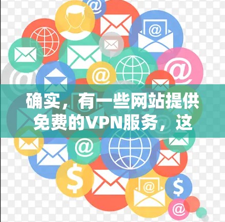 确实,有一些网站提供免费的VPN服务,这些服务虽然免费,但可能存在安全问题或访问限制,因此用户在选择时需要注意以下几点 确实,有一些网站提供免费的VPN服务,这些服务虽然免费,但可能存在安全问题或访问限制,因此用户在选择时需要注意以下几点