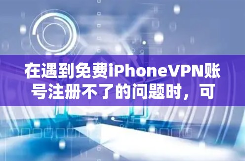 在遇到免费iPhoneVPN账号注册不了的问题时，可以按照以下步骤进行处理