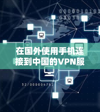 在国外使用手机连接到中国的VPN服务，可以按照以下步骤进行操作