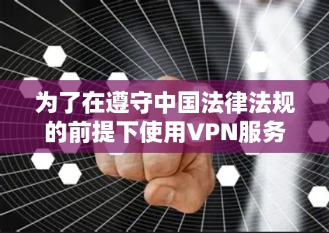 为了在遵守中国法律法规的前提下使用VPN服务，以下是一些推荐的选择