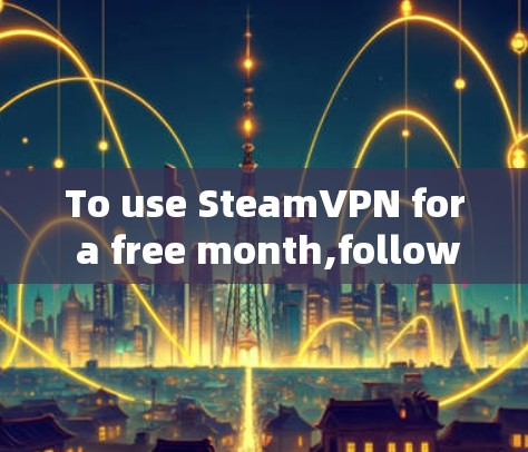 To use SteamVPN for a free month,follow these organized steps: To use SteamVPN for a free month,follow these organized steps: