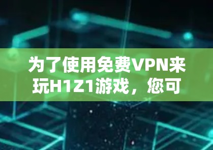 为了使用免费VPN来玩H1Z1游戏，您可以尝试以下方法