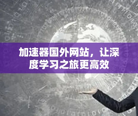 加速器国外网站,让深度学习之旅更高效 加速器国外网站,让深度学习之旅更高效