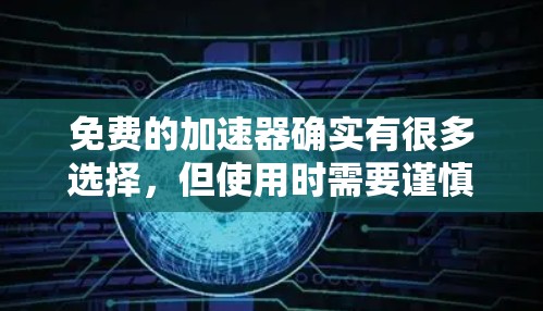 免费的加速器确实有很多选择,但使用时需要谨慎,因为它们可能无法提供足够快的加速效果,或者存在其他问题。以下是一些常见的免费加速器推荐,供您参考 免费的加速器确实有很多选择,但使用时需要谨慎,因为它们可能无法提供足够快的加速效果,或者存在其他问题。以下是一些常见的免费加速器推荐,供您参考