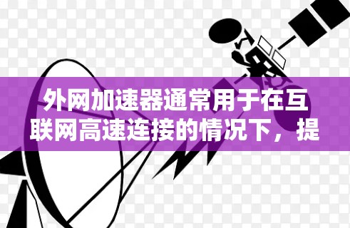 外网加速器通常用于在互联网高速连接的情况下,提升网络性能。以下是一些常见的外网加速器软件推荐,帮助您在异步服务器上高效运行 外网加速器通常用于在互联网高速连接的情况下,提升网络性能。以下是一些常见的外网加速器软件推荐,帮助您在异步服务器上高效运行
