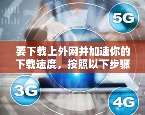 要下载上外网并加速你的下载速度，按照以下步骤操作